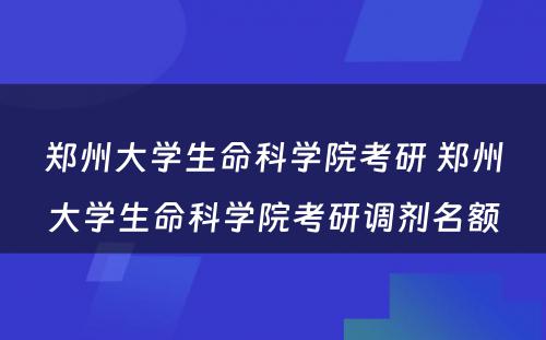 郑州大学生命科学院考研 郑州大学生命科学院考研调剂名额