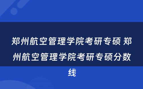 郑州航空管理学院考研专硕 郑州航空管理学院考研专硕分数线