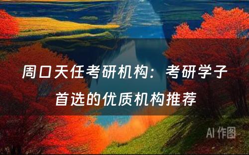 周口天任考研机构：考研学子首选的优质机构推荐