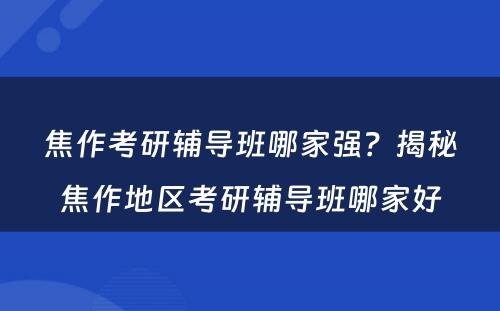 焦作考研辅导班哪家强？揭秘焦作地区考研辅导班哪家好