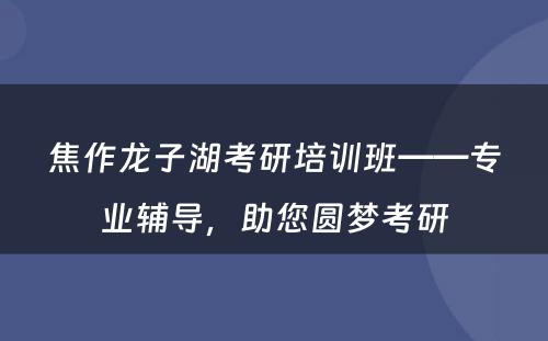 焦作龙子湖考研培训班——专业辅导，助您圆梦考研