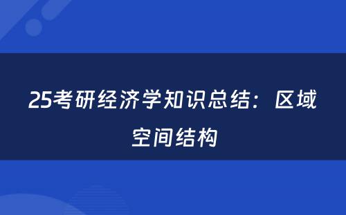 25考研经济学知识总结：区域空间结构