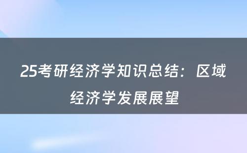 25考研经济学知识总结：区域经济学发展展望