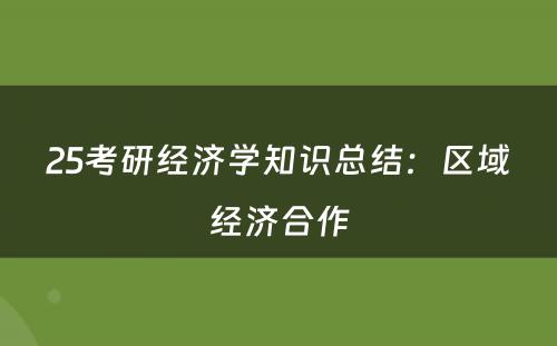 25考研经济学知识总结：区域经济合作