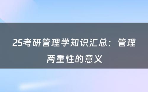 25考研管理学知识汇总：管理两重性的意义