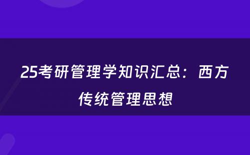 25考研管理学知识汇总：西方传统管理思想