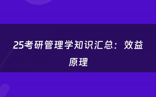 25考研管理学知识汇总：效益原理