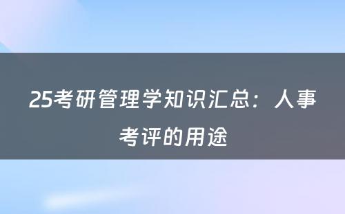 25考研管理学知识汇总：人事考评的用途