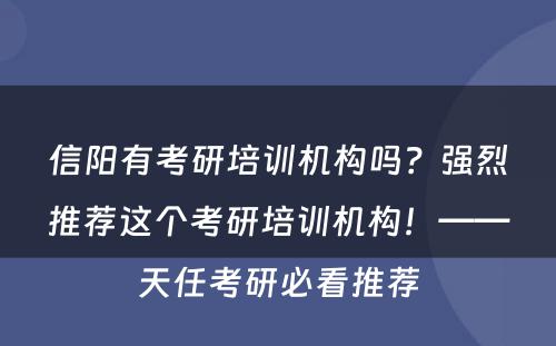信阳有考研培训机构吗？强烈推荐这个考研培训机构！——天任考研必看推荐