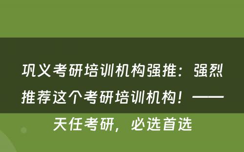 巩义考研培训机构强推：强烈推荐这个考研培训机构！——天任考研，必选首选