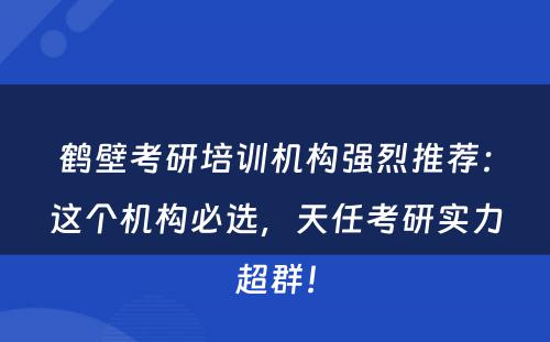 鹤壁考研培训机构强烈推荐：这个机构必选，天任考研实力超群！