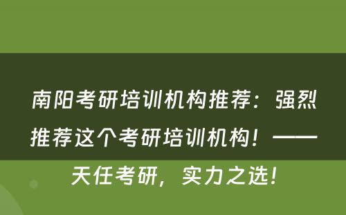 南阳考研培训机构推荐：强烈推荐这个考研培训机构！——天任考研，实力之选！