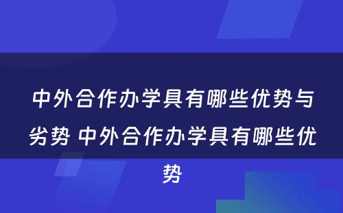 中外合作办学具有哪些优势与劣势 中外合作办学具有哪些优势