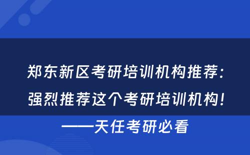 郑东新区考研培训机构推荐：强烈推荐这个考研培训机构！——天任考研必看