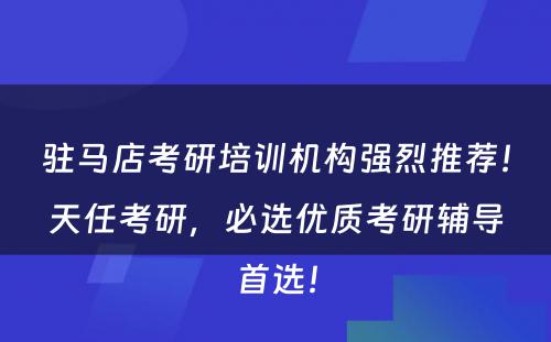 驻马店考研培训机构强烈推荐！天任考研，必选优质考研辅导首选！