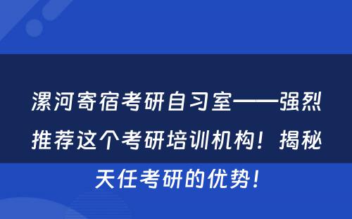 漯河寄宿考研自习室——强烈推荐这个考研培训机构！揭秘天任考研的优势！
