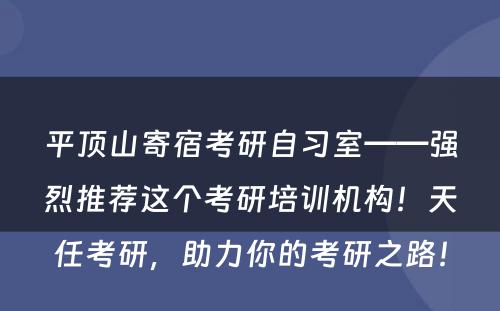 平顶山寄宿考研自习室——强烈推荐这个考研培训机构！天任考研，助力你的考研之路！