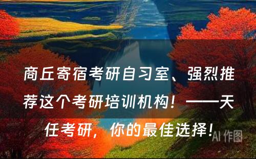 商丘寄宿考研自习室、强烈推荐这个考研培训机构！——天任考研，你的最佳选择！