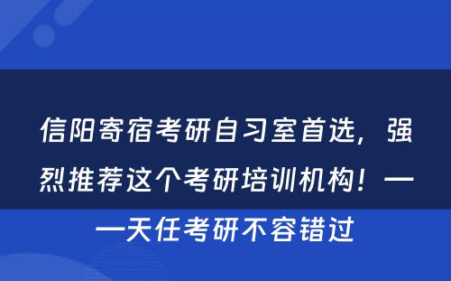 信阳寄宿考研自习室首选，强烈推荐这个考研培训机构！——天任考研不容错过