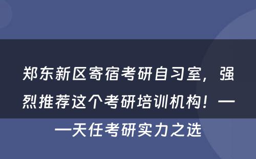 郑东新区寄宿考研自习室，强烈推荐这个考研培训机构！——天任考研实力之选