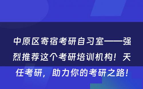 中原区寄宿考研自习室——强烈推荐这个考研培训机构！天任考研，助力你的考研之路！