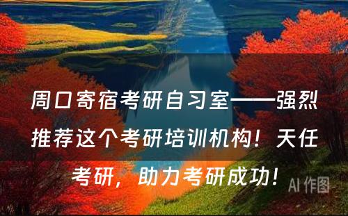 周口寄宿考研自习室——强烈推荐这个考研培训机构！天任考研，助力考研成功！
