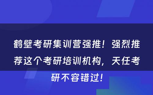 鹤壁考研集训营强推！强烈推荐这个考研培训机构，天任考研不容错过！