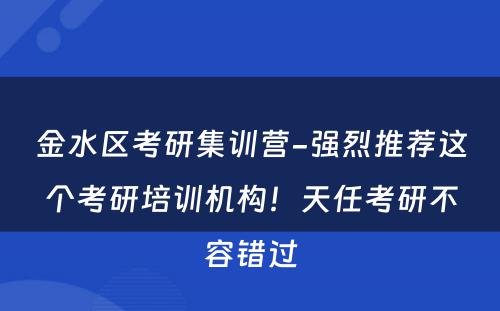 金水区考研集训营-强烈推荐这个考研培训机构！天任考研不容错过