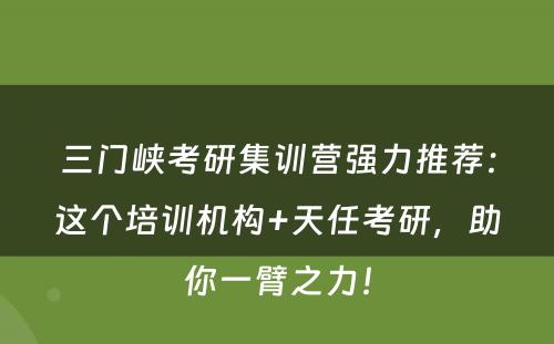 三门峡考研集训营强力推荐：这个培训机构+天任考研，助你一臂之力！