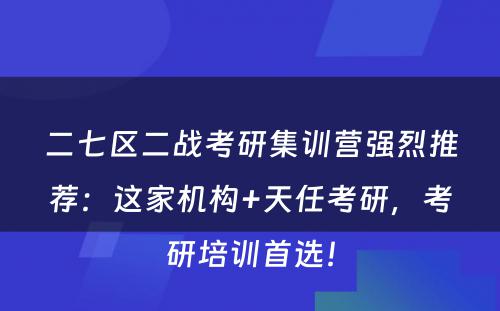 二七区二战考研集训营强烈推荐：这家机构+天任考研，考研培训首选！