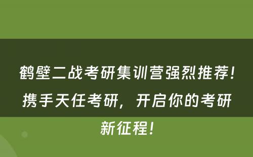 鹤壁二战考研集训营强烈推荐！携手天任考研，开启你的考研新征程！
