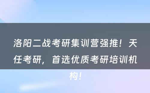 洛阳二战考研集训营强推！天任考研，首选优质考研培训机构！