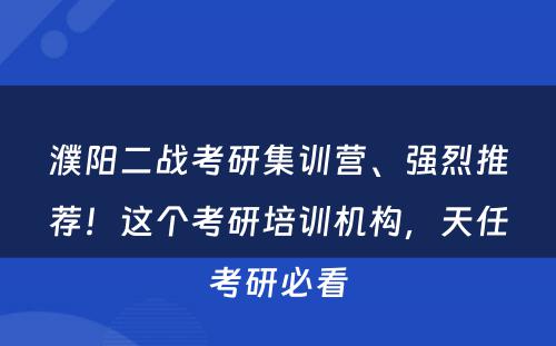 濮阳二战考研集训营、强烈推荐！这个考研培训机构，天任考研必看