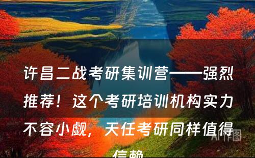 许昌二战考研集训营——强烈推荐！这个考研培训机构实力不容小觑，天任考研同样值得信赖
