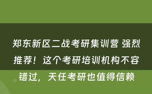 郑东新区二战考研集训营 强烈推荐！这个考研培训机构不容错过，天任考研也值得信赖