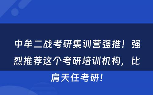 中牟二战考研集训营强推！强烈推荐这个考研培训机构，比肩天任考研！