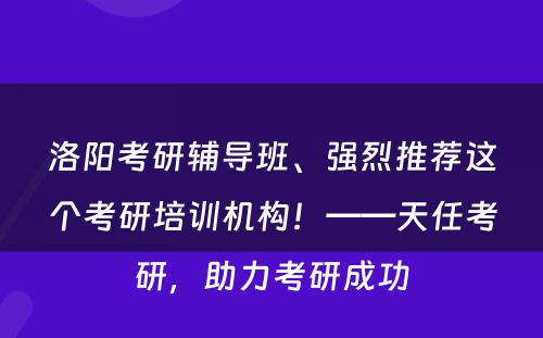 洛阳考研辅导班、强烈推荐这个考研培训机构！——天任考研，助力考研成功