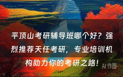 平顶山考研辅导班哪个好？强烈推荐天任考研，专业培训机构助力你的考研之路！