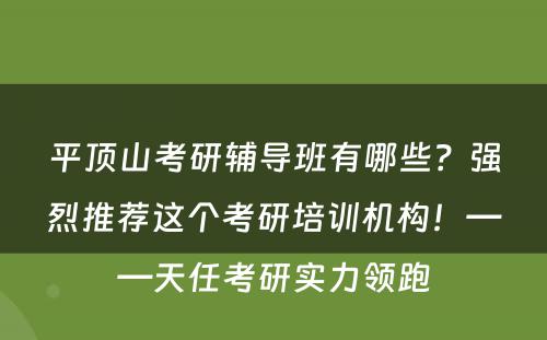 平顶山考研辅导班有哪些？强烈推荐这个考研培训机构！——天任考研实力领跑