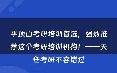 平顶山考研培训首选，强烈推荐这个考研培训机构！——天任考研不容错过