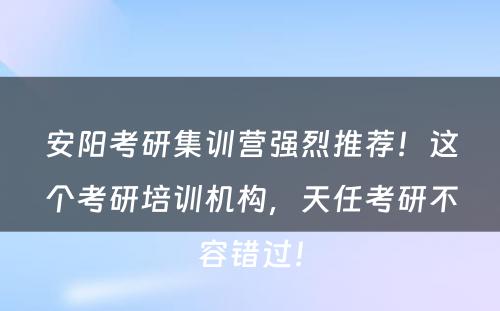 安阳考研集训营强烈推荐！这个考研培训机构，天任考研不容错过！