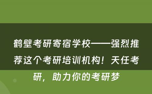鹤壁考研寄宿学校——强烈推荐这个考研培训机构！天任考研，助力你的考研梦