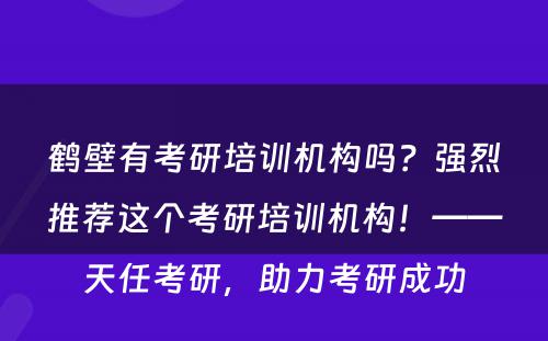 鹤壁有考研培训机构吗？强烈推荐这个考研培训机构！——天任考研，助力考研成功