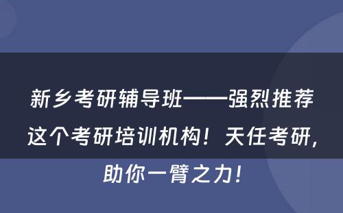 新乡考研辅导班——强烈推荐这个考研培训机构！天任考研，助你一臂之力！