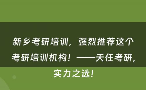 新乡考研培训，强烈推荐这个考研培训机构！——天任考研，实力之选！