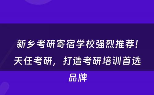 新乡考研寄宿学校强烈推荐！天任考研，打造考研培训首选品牌