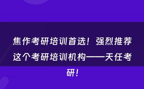 焦作考研培训首选！强烈推荐这个考研培训机构——天任考研！