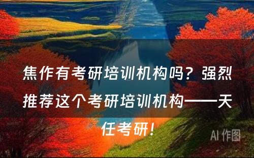 焦作有考研培训机构吗？强烈推荐这个考研培训机构——天任考研！
