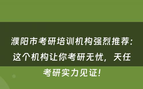 濮阳市考研培训机构强烈推荐：这个机构让你考研无忧，天任考研实力见证！