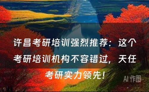 许昌考研培训强烈推荐：这个考研培训机构不容错过，天任考研实力领先！
